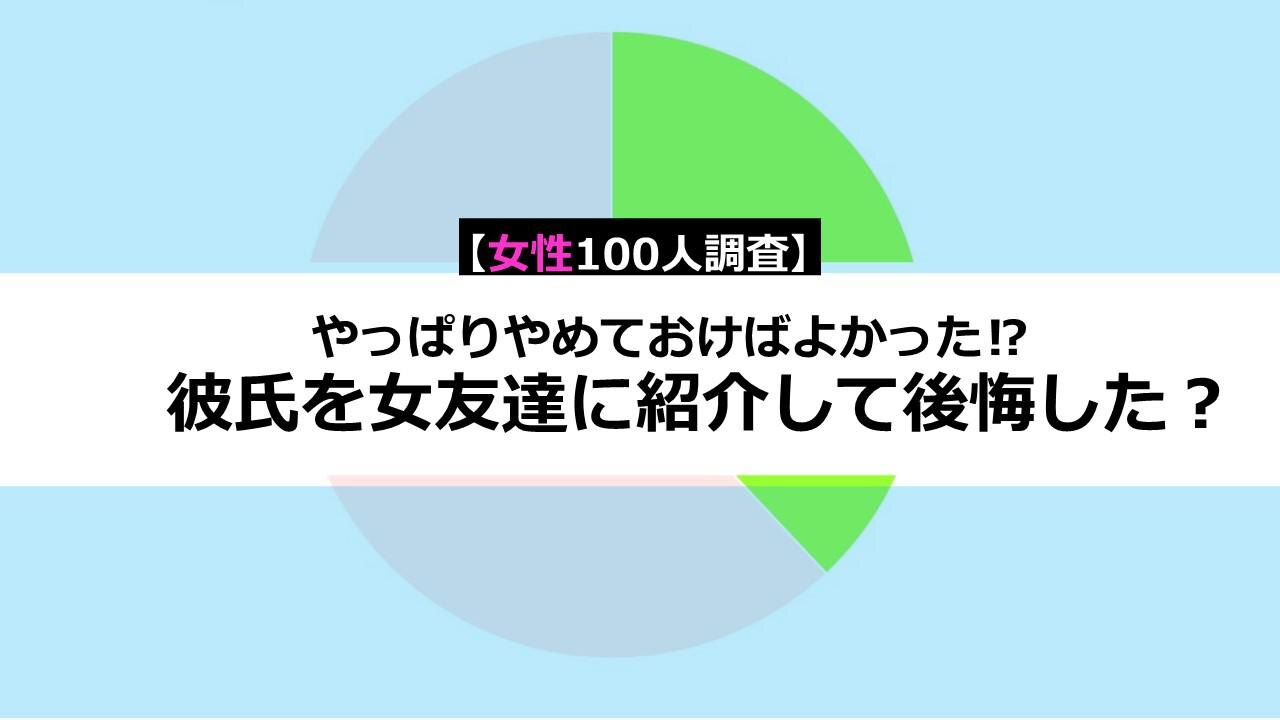 やっぱりやめておけばよかった！？彼氏を女友達に紹介して後悔した？【女性100人調査】